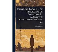 Francisci Baconi ... De Verulamio De Dignitate Et Augmentis Scientiarum, Volume 2...