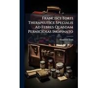 Francisci Torti Therapeutice Specialis Ad Febres Quasdam Perniciosas Inopinato