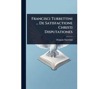 Francisci Turrettini ... De Satisfactione Christi Disputationes
