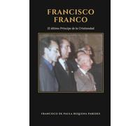 Francisco Franco: El último Príncipe de la Cristiandad