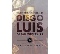 The Life and Martyrdom of Diego Luis De San Vitores, S.j.