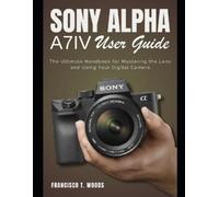 Francisco T Woods Sony Alpha A7 IV User Guide (Tascabile)