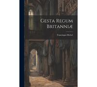 Francisque Michel Gesta Regum BritanniÆ (Tascabile)