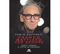 Franco Battiato per sempre. Tutti i dischi e tutte le canzoni