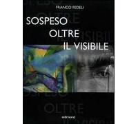 Franco Fedeli. Sospeso oltre il visibile. Catalogo della mostra (Arezzo, 27 agosto-2 ottobre 2005)