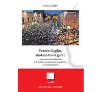 Franco Gaglio, sindaco tra la gente. L'esperienza di sindacalista e di politico-ammininistratore pubblico a Castel Bolognese