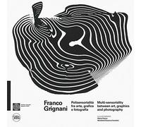 Franco Grignani. Polisensorialità arte grafica e fotografia-Multi-sensoriality between art, graphics and photography. Ediz. a colori