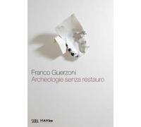 Franco Guerzoni. Archeologie senza restauro. Ediz. illustrata