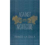 Franco La Cecla Against Architecture (Tascabile)