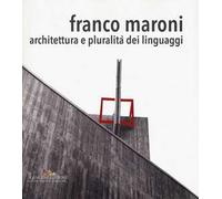 Franco Maroni. Architettura e pluralità dei linguaggi. Ediz. a colori