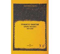 Franco Santini. Opere recenti 2011-2018