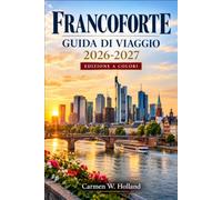 FRANCOFORTE GUIDA DI VIAGGIO 2026-2027: Cose da fare e luoghi da visitare con itinerari a piedi, consigli sui musei, informazioni sull'aeroporto, ... nei quartieri e specialità culinarie locali.