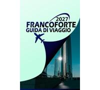 FRANCOFORTE GUIDA DI VIAGGIO 2027: La Gateway City della Germania - Itinerari, guide di quartiere, logistica dall'aeroporto all'hotel e gite giornaliere sul Reno, Heidelberg e oltre
