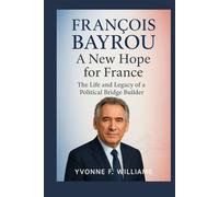 François Bayrou: A New Hope for France: The Life and Legacy of a Political Bridge Builder