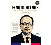 François Hollande: Pouvoir, Scandale, Survie: Une courte biographie