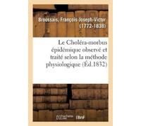 François-Joseph Le Choléra-morbus épidémique observé et traité selon (Tascabile)