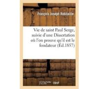 François Joseph Vie de saint Paul Serge, suivie d'une Dissertation o (Tascabile)