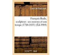 François Rude, sculpteur : ses oeuvres et son temps 1784-1855