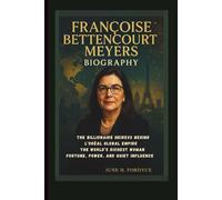 FRANÇOISE BETTENCOURT MEYERS BIOGRAPHY: THE BILLIONAIRE HEIRESS BEHIND L’ORÈAL GLOBAL EMPIRE THE WORLD’S RICHEST WOMAN FORTUNE, POWER, AND QUIET INFLUENCE