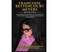 FRANCOISE BETTENCOURT MEYERS: The Remarkable Story through the Life of the world’s richest woman her faith, intellect, and the legacy behind L’Oréal’s enduring dynasty.