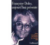 Françoise Dolto, aujourd'hui présente: Dix ans après. Actes du colloque de l'Unesco, 14-17 janvier 1999