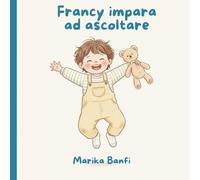 Francy impara ad ascoltare: Una storia dolce per insegnare ai più piccoli l’importanza dell’ascolto