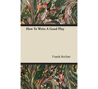 Frank Archer How To Write A Good Play (Tascabile)