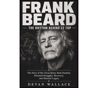 Frank Beard: The Rhythm Behind ZZ Top: The Story of His Texas Roots, Rock Stardom, Personal Struggles, Recovery, and Musical Legacy