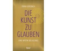 Frank Berzbach Die Kunst, zu glauben: Eine Mystik des Alltags (Copertina rigida)