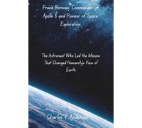 Frank Borman: Commander of Apollo 8 and Pioneer of Space Exploration: The Astronaut Who Led the Mission That Changed Humanity’s View of Earth