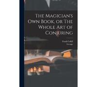 Frank Cahill George 1834 The Magician's Own Book, or The Whole Art (Tascabile)