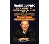 Frank Caprio: The Biography of America’s Most Beloved Judge: A Legacy of Justice, Compassion, and Humanity