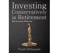 Frank DiPasquale Investing Conservatively in Retirement (Tascabile)