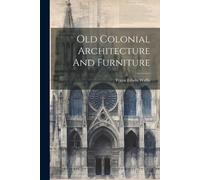 Frank Edwin Wallis Old Colonial Architecture And Furniture (Tascabile)