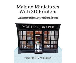 Frank Fisher Angie Scarr Making Miniatures With 3D Printers (Tascabile)