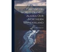 Frank G Carpent Carpenters World Travels Alaska Our Northern Wonderl (Tascabile)