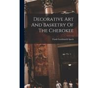Frank Gouldsmith Speck Decorative Art And Basketry Of The Cherokee (Tascabile)