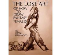 Frank Granados The lost art of how to draw fantasy females (Tascabile)