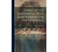 Frank H White Christ in the Tabernacle, With Some Remarks On the Off (Tascabile)