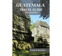 Frank K Knowles Guatemala Travel Guide 2024 Edition (Tascabile)