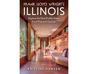 Frank Lloyd Wright's Illinois: Explore His Most Prolific State, from Prairie to Usonian