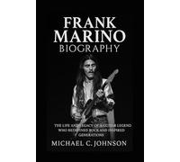 Frank Marino Biography: The Life and Legacy of a Guitar Legend Who Redefined Rock and Inspired Generations