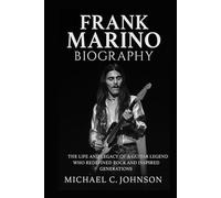 Frank Marino Biography: The Life and Legacy of a Guitar Legend Who Redefined Rock and Inspired Generations