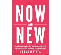 NOW and NEW: How Companies Can Use Their Capabilities For Scaling Innovation and Generating New Growth