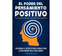El Poder del Pensamiento Positivo: Descubra el Secreto Para Lograr Todo lo que Quiere en La Vida Ahora - El Secreto Para el Exito Esta en Su Mente: Volume 1