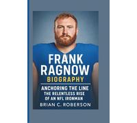 FRANK RAGNOW BIOGRAPHY: Anchoring the Line - The Relentless Rise of an NFL Ironman