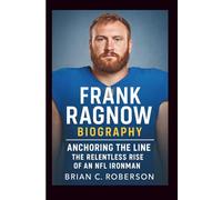 FRANK RAGNOW BIOGRAPHY: Anchoring the Line - The Relentless Rise of an NFL Ironman