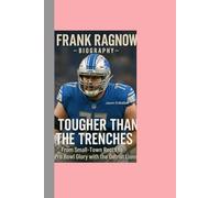FRANK RAGNOW-BIOGRAPHY: TOUGHER THAN THE TRENCHES-FROM SMALL-TOWN ROOTS TO PRO BOWL GLORY WITH THE DETROIT LIONS