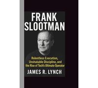FRANK SLOOTMAN: Relentless Execution, Unshakable Discipline, and the Rise of Tech’s Ultimate Operator