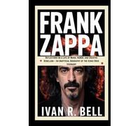 FRANK ZAPPA: Reflections on a Life of Music, Humor, and Creative Rebellion - An Unofficial Biography of the Iconic Rock Visionary